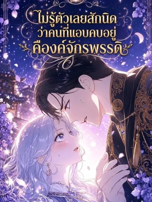 Unbeknownst to Me, I'm Secretly Dating the Emperor - ไม่รู้ตัวเลยสักนิดว่าคนที่แอบคบอยู่คือองค์จักรพรรดิ